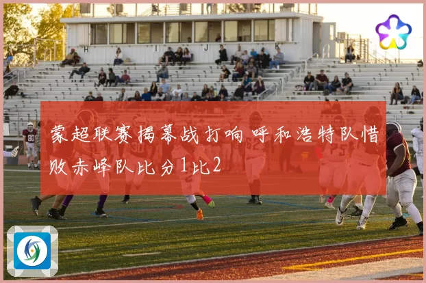 蒙超联赛揭幕战打响 呼和浩特队惜败赤峰队比分1比2