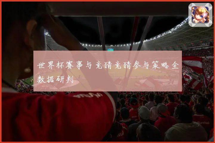 世界杯赛事与竞猜竞猜参与策略全数据研判