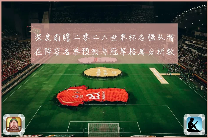 深度前瞻二零二六世界杯各强队潜在阵容名单预测与冠军格局分析数据研判