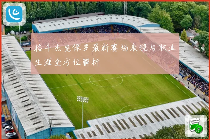 格斗杰克保罗最新赛场表现与职业生涯全方位解析