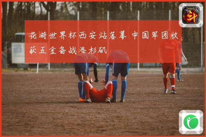 花游世界杯西安站落幕 中国军团收获五金备战洛杉矶