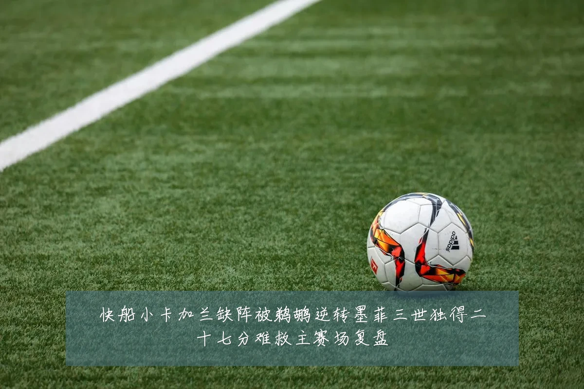 快船小卡加兰缺阵被鹈鹕逆转墨菲三世独得二十七分难救主赛场复盘