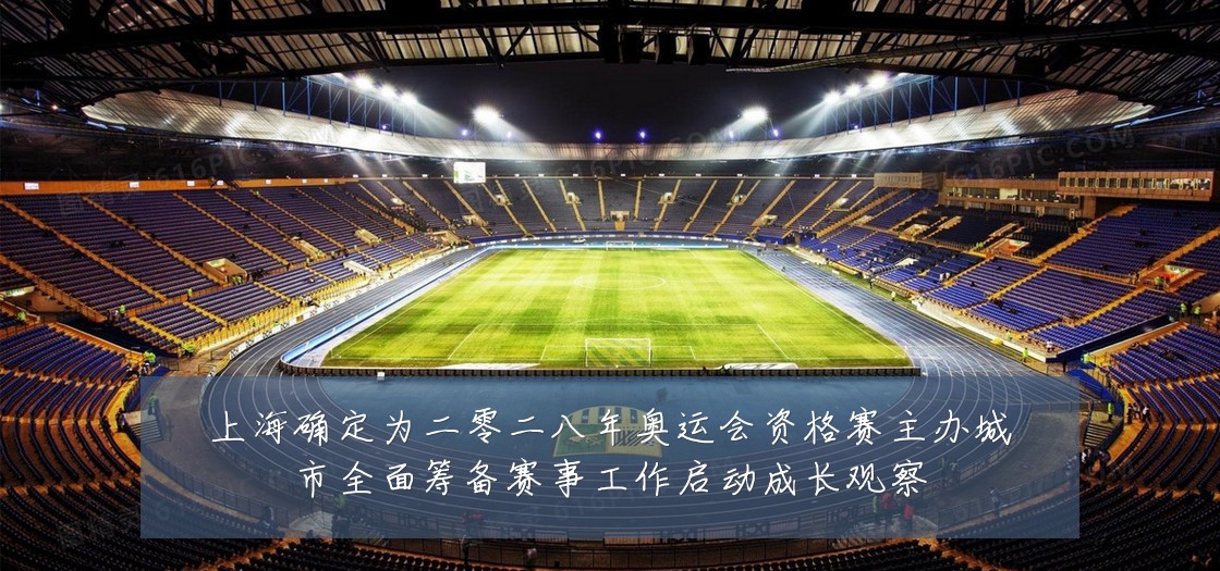 上海确定为二零二八年奥运会资格赛主办城市全面筹备赛事工作启动成长观察