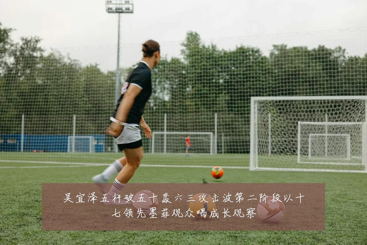 吴宜泽五杆破五十轰六三攻击波第二阶段以十七领先墨菲观众喝成长观察