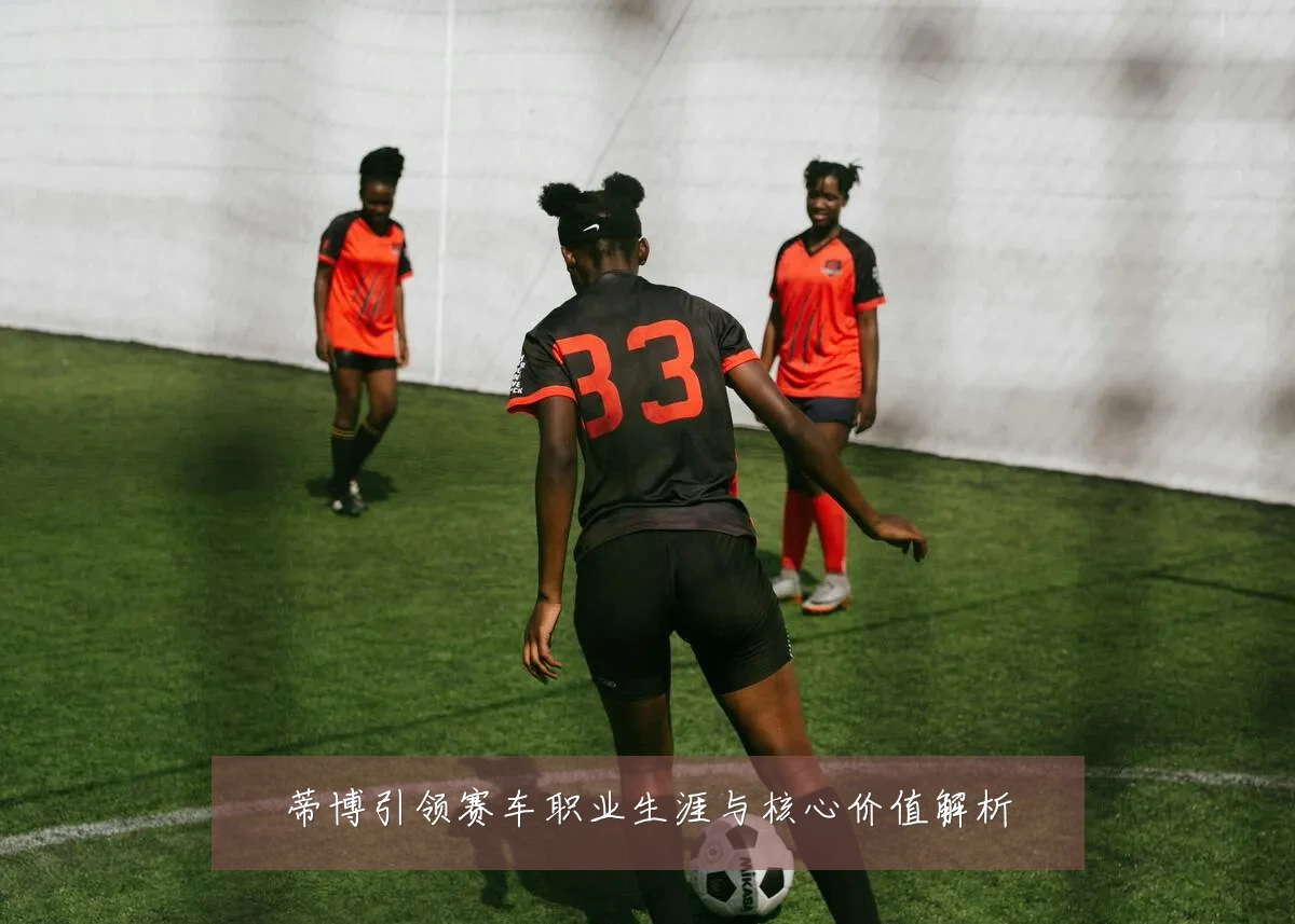 蒂博引领赛车职业生涯与核心价值解析