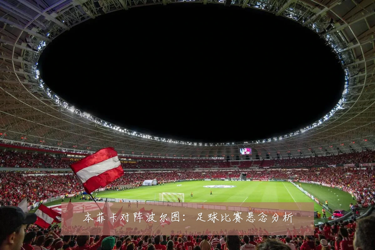 本菲卡对阵波尔图：足球比赛悬念分析