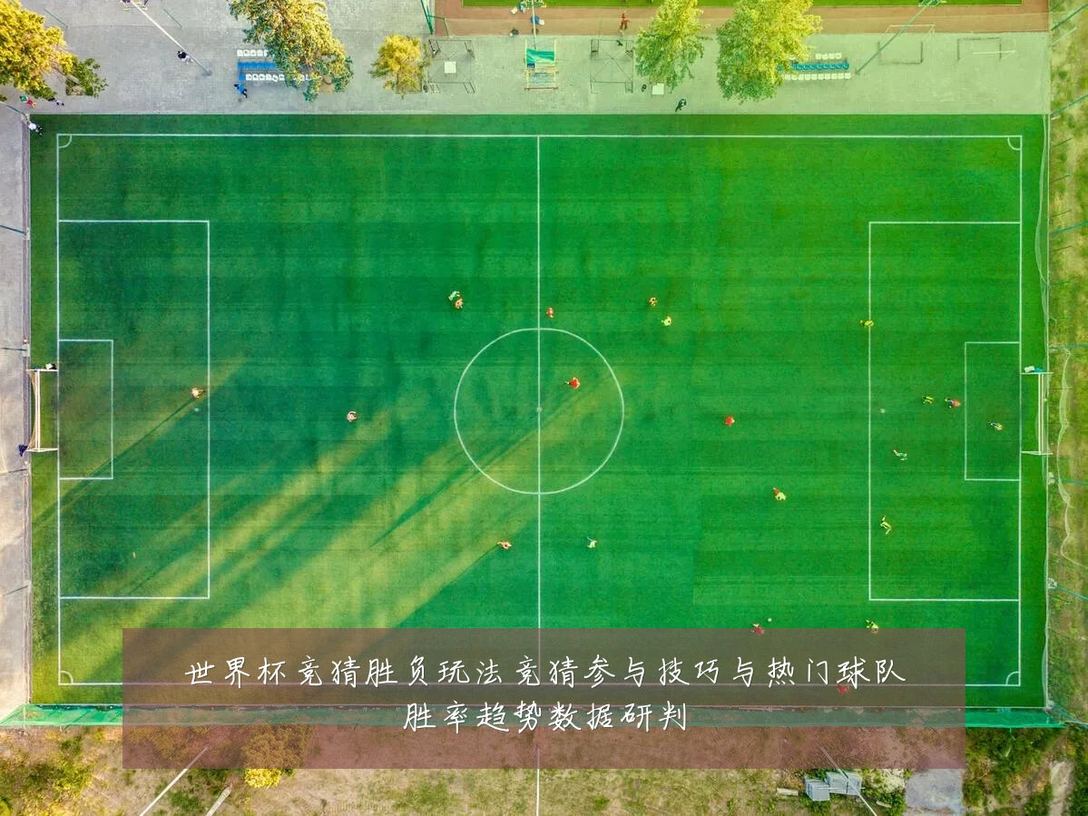 世界杯竞猜胜负玩法竞猜参与技巧与热门球队胜率趋势数据研判
